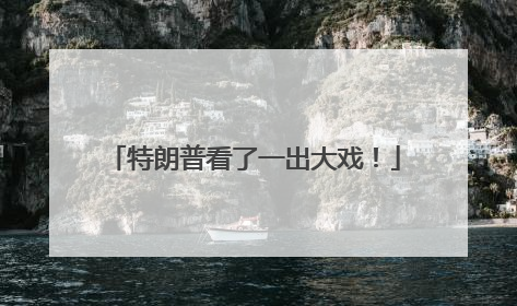 特朗普看了一出大戏！