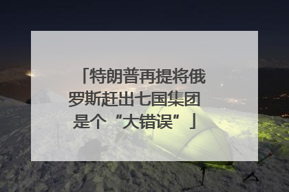 特朗普再提将俄罗斯赶出七国集团是个“大错误”