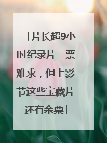 片长超9小时纪录片一票难求，但上影节这些宝藏片还有余票