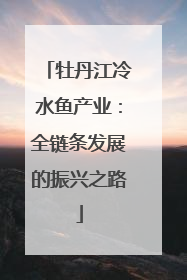 牡丹江冷水鱼产业：全链条发展的振兴之路