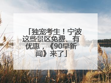 独宠考生！宁波这些景区免费、有优惠，《90早新闻》来了