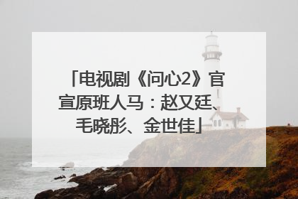 电视剧《问心2》官宣原班人马：赵又廷、毛晓彤、金世佳