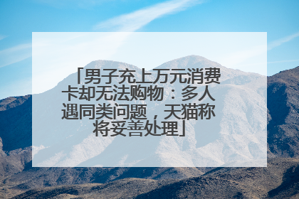 男子充上万元消费卡却无法购物：多人遇同类问题，天猫称将妥善处理