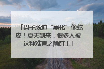 男子肠道“黑化”像蛇皮！夏天到来，很多人被这种难言之隐盯上