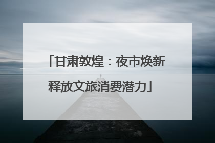 甘肃敦煌：夜市焕新释放文旅消费潜力