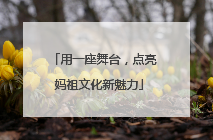 用一座舞台，点亮妈祖文化新魅力