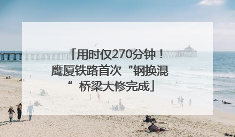 用时仅270分钟！鹰厦铁路首次“钢换混”桥梁大修完成