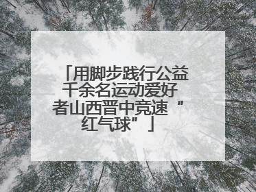 用脚步践行公益 千余名运动爱好者山西晋中竞速“红气球”