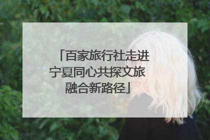 百家旅行社走进宁夏同心共探文旅融合新路径