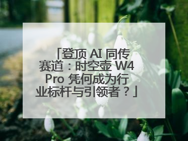 登顶 AI 同传赛道：时空壶 W4Pro 凭何成为行业标杆与引领者？