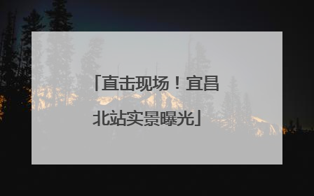 直击现场！宜昌北站实景曝光