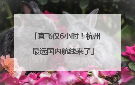 直飞仅6小时！杭州最远国内航线来了