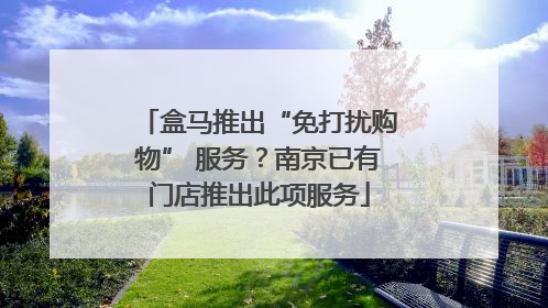 盒马推出“免打扰购物” 服务？南京已有门店推出此项服务