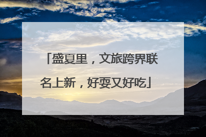 盛夏里，文旅跨界联名上新，好耍又好吃