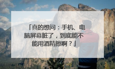 真的想问：手机、电脑屏幕脏了，到底能不能用酒精擦啊？