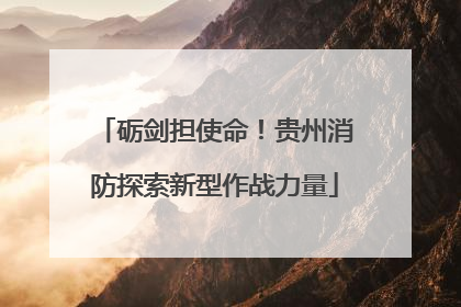 砺剑担使命！贵州消防探索新型作战力量