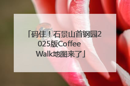 码住！石景山首钢园2025版Coffee Walk地图来了