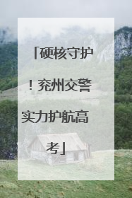 硬核守护！兖州交警实力护航高考
