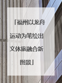 福州以龙舟运动为笔绘出文体旅融合新图景