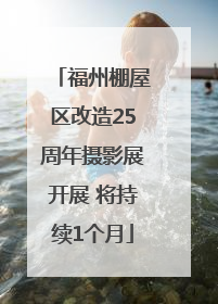 福州棚屋区改造25周年摄影展开展 将持续1个月