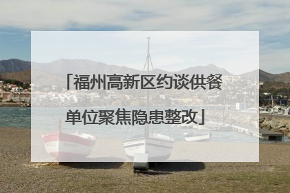 福州高新区约谈供餐单位聚焦隐患整改