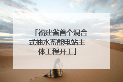 福建省首个混合式抽水蓄能电站主体工程开工