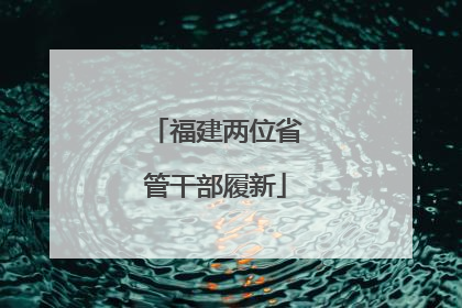 福建两位省管干部履新
