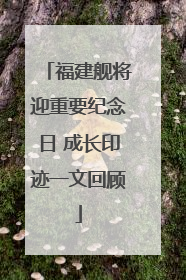 福建舰将迎重要纪念日 成长印迹一文回顾