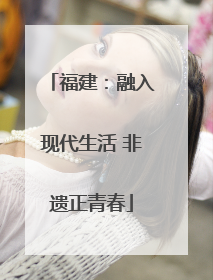 福建：融入现代生活 非遗正青春