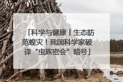 科学与健康丨生态防范蝗灾！我国科学家破译“虫族密会”暗号