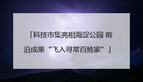 科技市集亮相海淀公园 前沿成果“飞入寻常百姓家”