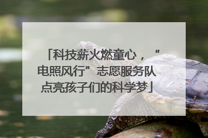 科技薪火燃童心，“电照风行”志愿服务队点亮孩子们的科学梦