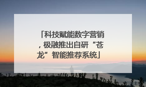 科技赋能数字营销，极融推出自研“苍龙”智能推荐系统