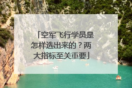 空军飞行学员是怎样选出来的？两大指标至关重要