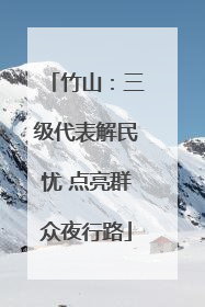 竹山：三级代表解民忧 点亮群众夜行路