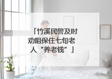 竹溪民警及时劝阻保住七旬老人“养老钱”