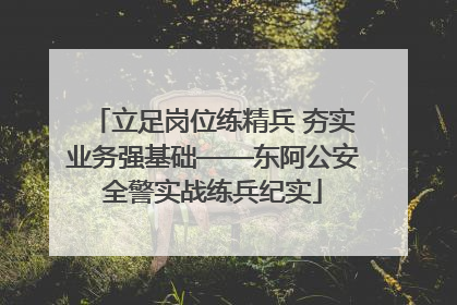 立足岗位练精兵 夯实业务强基础——东阿公安全警实战练兵纪实