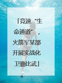 竞速“生命通道”，火箭军某部开展实战化卫勤比武