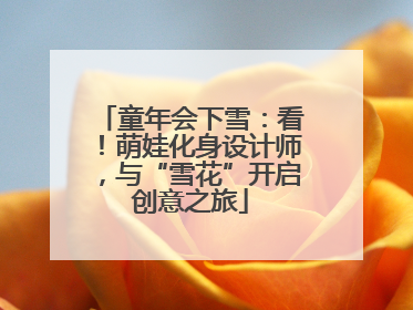 童年会下雪：看！萌娃化身设计师，与“雪花”开启创意之旅