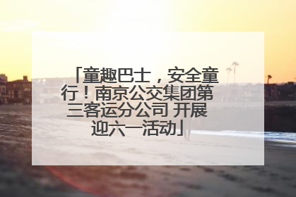 童趣巴士，安全童行！南京公交集团第三客运分公司 开展迎六一活动
