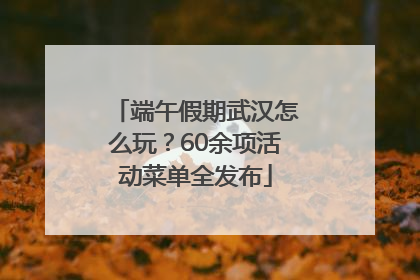 端午假期武汉怎么玩？60余项活动菜单全发布