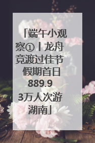 端午小观察①丨龙舟竞渡过佳节 假期首日889.93万人次游湖南