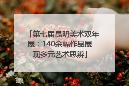 第七届昆明美术双年展：140余幅作品展现多元艺术思辨