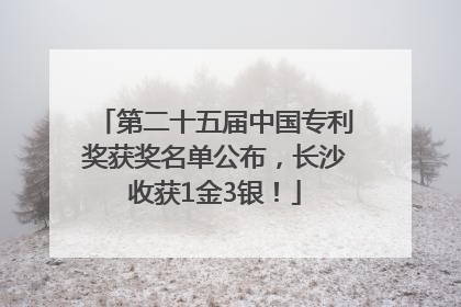 第二十五届中国专利奖获奖名单公布，长沙收获1金3银！