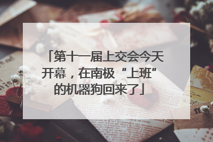 第十一届上交会今天开幕，在南极“上班”的机器狗回来了