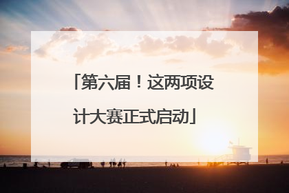 第六届！这两项设计大赛正式启动