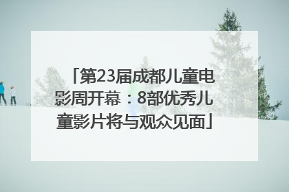 第23届成都儿童电影周开幕：8部优秀儿童影片将与观众见面