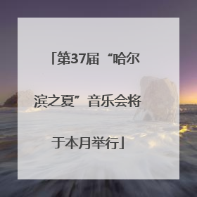 第37届“哈尔滨之夏”音乐会将于本月举行