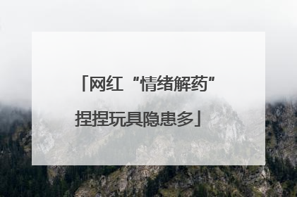 网红“情绪解药”捏捏玩具隐患多