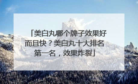 美白丸哪个牌子效果好而且快？美白丸十大排名第一名，效果炸裂